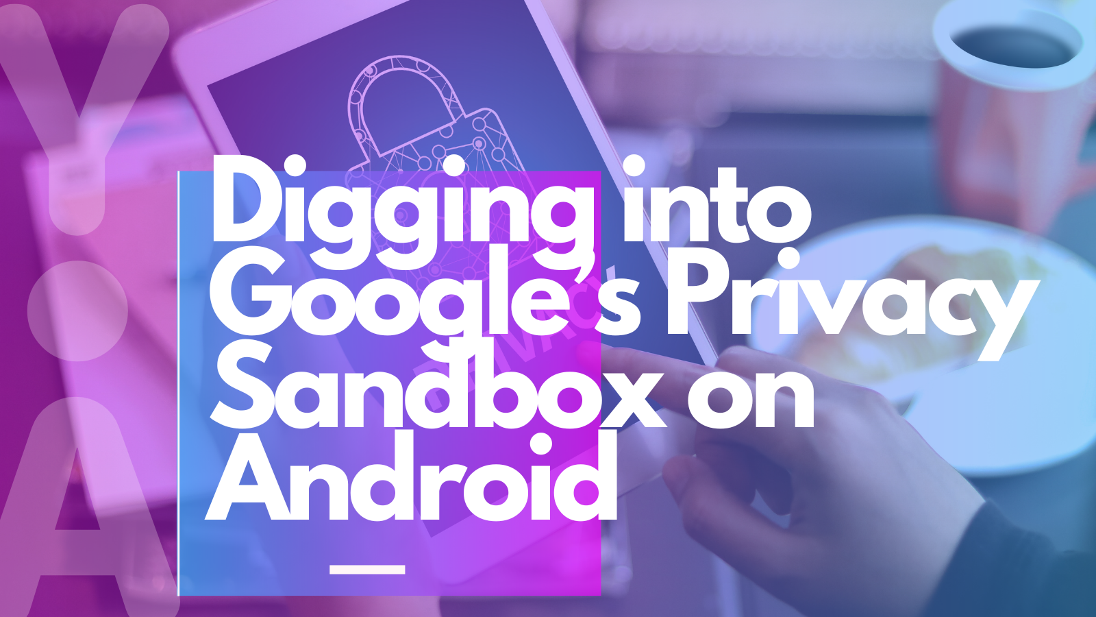 Digging into Google’s Privacy Sandbox on Android