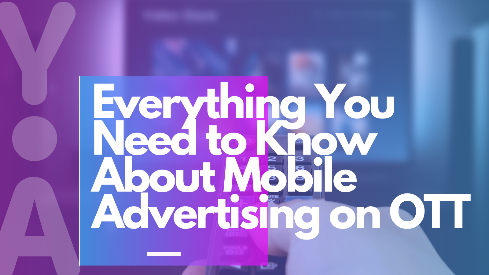Everything you need to know about Mobile Advertising on OTT