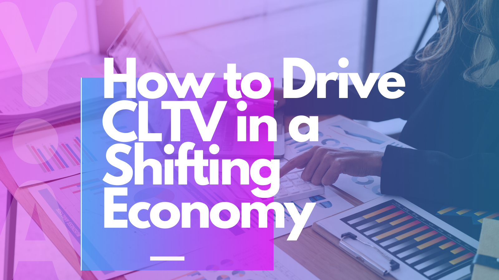 How to drive customer lifetime value (CLTV) in a shifting economy