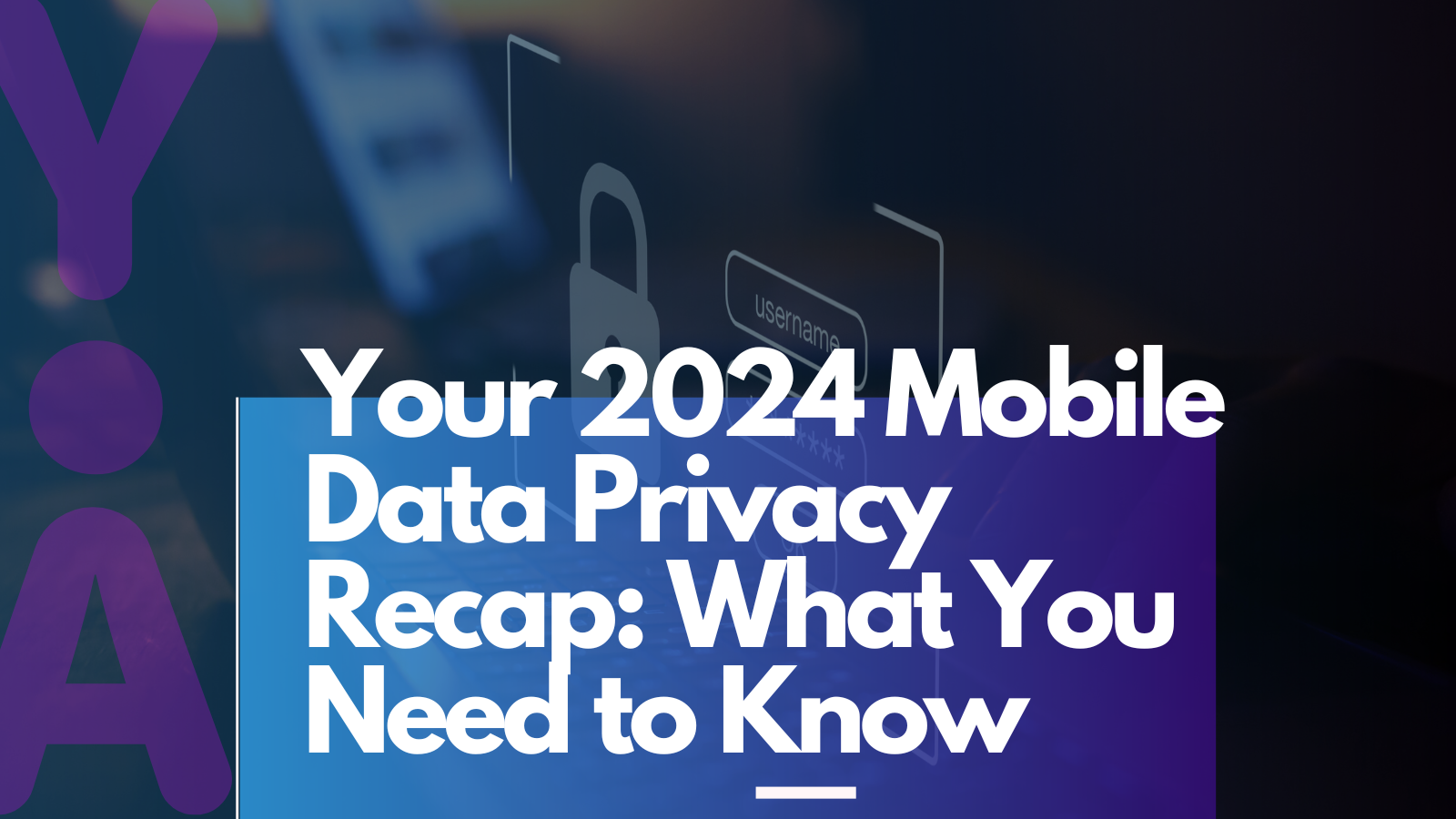 Your 2024 Mobile Data Privacy Recap: What You Need to Know